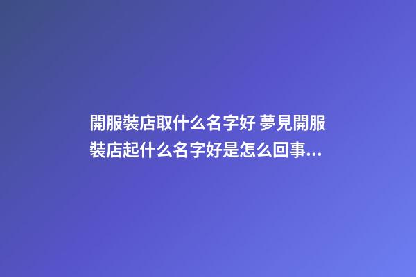 開服裝店取什么名字好 夢見開服裝店起什么名字好是怎么回事？-第1張-店鋪起名-玄機派